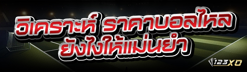 วิเคราะห์ ราคาบอลไหล ยังไงให้แม่นยำ